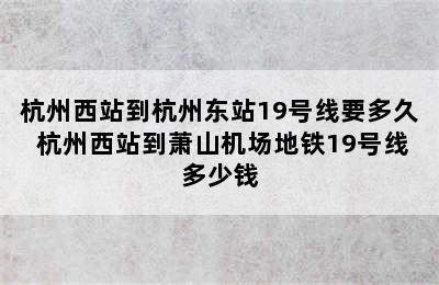 杭州西站到杭州东站19号线要多久 杭州西站到萧山机场地铁19号线多少钱